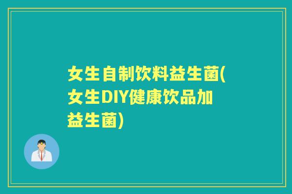女生自制饮料益生菌(女生DIY健康饮品加益生菌) 女生自制饮料益生菌(女生DIY健康饮品加益生菌)