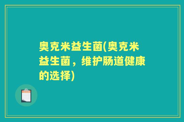 奥克米益生菌(奥克米益生菌,维护肠道健康的选择) 奥克米益生菌(奥克米益生菌,维护肠道健康的选择)