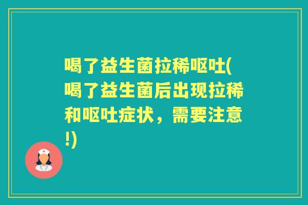喝了益生菌拉稀(喝了益生菌后出现拉稀和症状,需要注意!) 喝了益生菌拉稀(喝了益生菌后出现拉稀和症状,需要注意!)