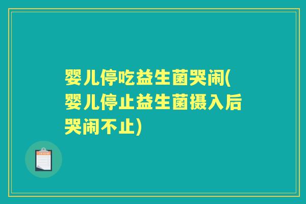 婴儿停吃益生菌哭闹(婴儿停止益生菌摄入后哭闹不止)