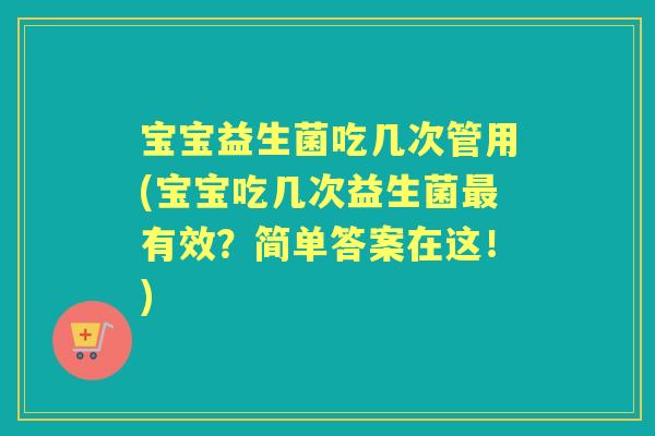宝宝益生菌吃几次管用(宝宝吃几次益生菌有效?简单答案在这!) 宝宝益生菌吃几次管用(宝宝吃几次益生菌有效?简单答案在这!)