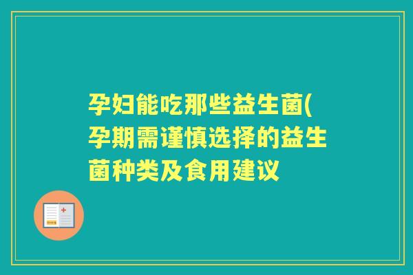 孕妇能吃那些益生菌(孕期需谨慎选择的益生菌种类及食用建议
