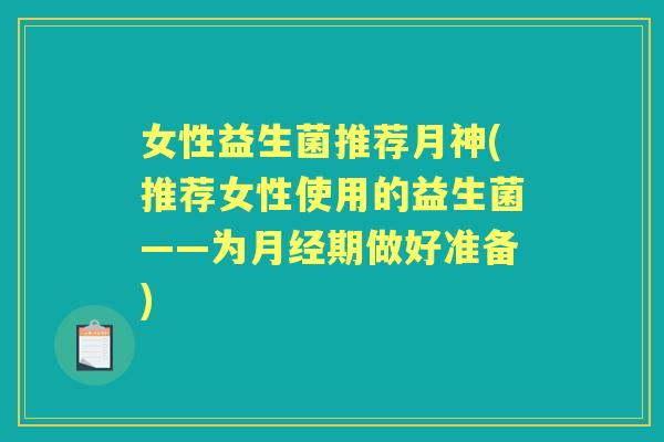 女性益生菌推荐月神(推荐女性使用的益生菌——为期做好准备) 女性益生菌推荐月神(推荐女性使用的益生菌——为期做好准备)