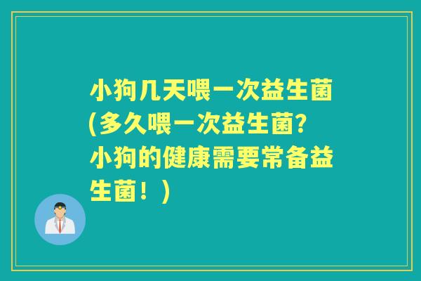 小狗几天喂一次益生菌(多久喂一次益生菌?小狗的健康需要常备益生菌!) 小狗几天喂一次益生菌(多久喂一次益生菌?小狗的健康需要常备益生菌!)