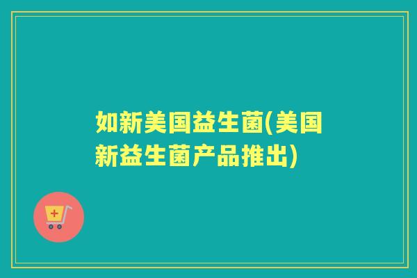 如新美国益生菌(美国新益生菌产品推出)
