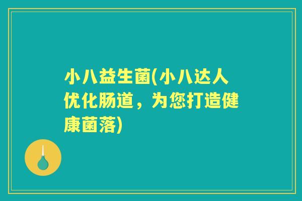 小八益生菌(小八达人优化肠道，为您打造健康菌落)