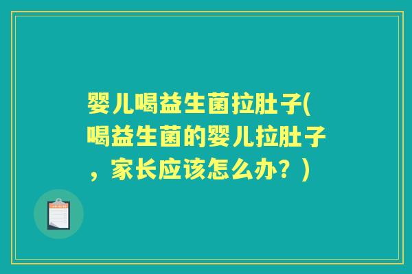 婴儿喝益生菌拉肚子(喝益生菌的婴儿拉肚子,家长应该怎么办?) 婴儿喝益生菌拉肚子(喝益生菌的婴儿拉肚子,家长应该怎么办?)