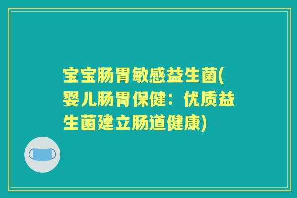 宝宝肠胃敏感益生菌(婴儿肠胃保健:优质益生菌建立肠道健康) 宝宝肠胃敏感益生菌(婴儿肠胃保健:优质益生菌建立肠道健康)