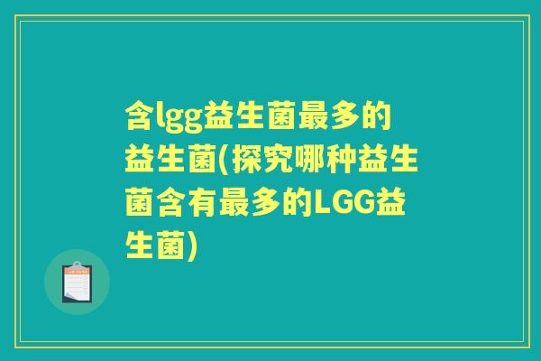 含lgg益生菌多的益生菌(探究哪种益生菌含有多的LGG益生菌) 含lgg益生菌多的益生菌(探究哪种益生菌含有多的LGG益生菌)