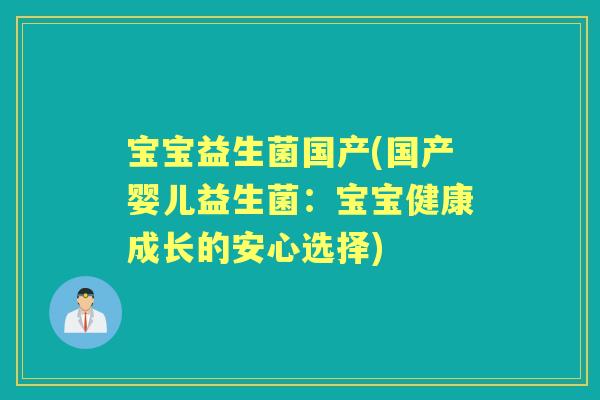 宝宝益生菌国产(国产婴儿益生菌：宝宝健康成长的安心选择)
