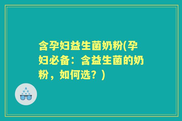 含孕妇益生菌奶粉(孕妇必备:含益生菌的奶粉,如何选?) 含孕妇益生菌奶粉(孕妇必备:含益生菌的奶粉,如何选?)