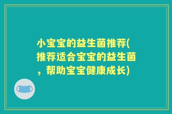 小宝宝的益生菌推荐(推荐适合宝宝的益生菌,帮助宝宝健康成长) 小宝宝的益生菌推荐(推荐适合宝宝的益生菌,帮助宝宝健康成长)