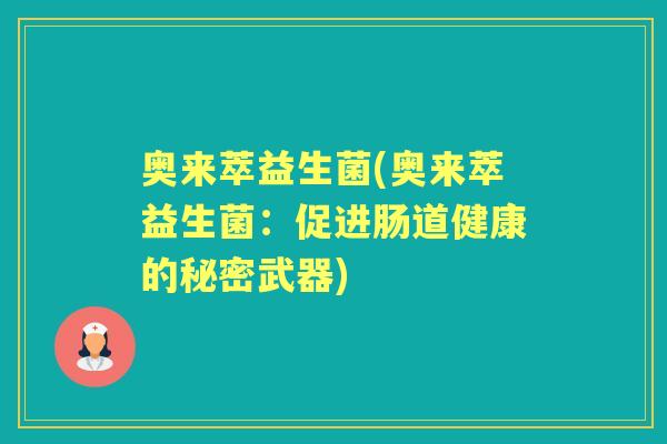奥来萃益生菌(奥来萃益生菌:促进肠道健康的秘密武器) 奥来萃益生菌(奥来萃益生菌:促进肠道健康的秘密武器)