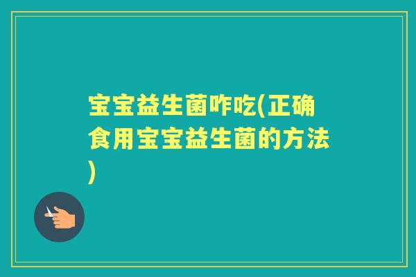 宝宝益生菌咋吃(正确食用宝宝益生菌的方法) 宝宝益生菌咋吃(正确食用宝宝益生菌的方法)