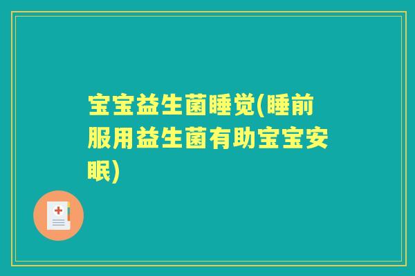 宝宝益生菌睡觉(睡前服用益生菌有助宝宝安眠) 宝宝益生菌睡觉(睡前服用益生菌有助宝宝安眠)