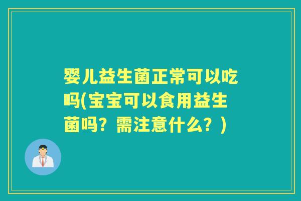婴儿益生菌正常可以吃吗(宝宝可以食用益生菌吗?需注意什么?) 婴儿益生菌正常可以吃吗(宝宝可以食用益生菌吗?需注意什么?)