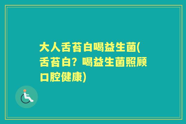 大人舌苔白喝益生菌(舌苔白？喝益生菌照顾口腔健康)