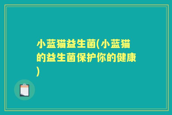 小蓝猫益生菌(小蓝猫的益生菌保护你的健康) 小蓝猫益生菌(小蓝猫的益生菌保护你的健康)