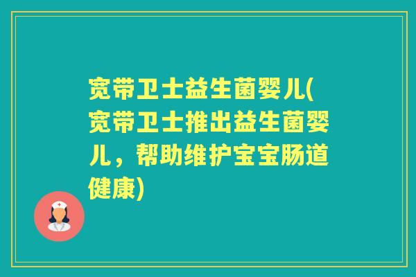 宽带卫士益生菌婴儿(宽带卫士推出益生菌婴儿,帮助维护宝宝肠道健康) 宽带卫士益生菌婴儿(宽带卫士推出益生菌婴儿,帮助维护宝宝肠道健康)