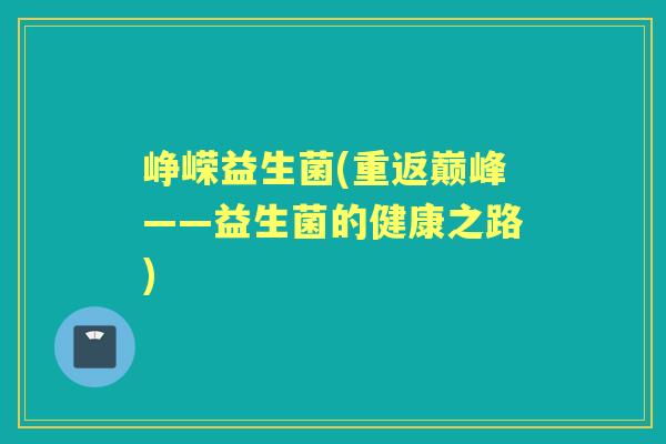峥嵘益生菌(重返巅峰——益生菌的健康之路)
