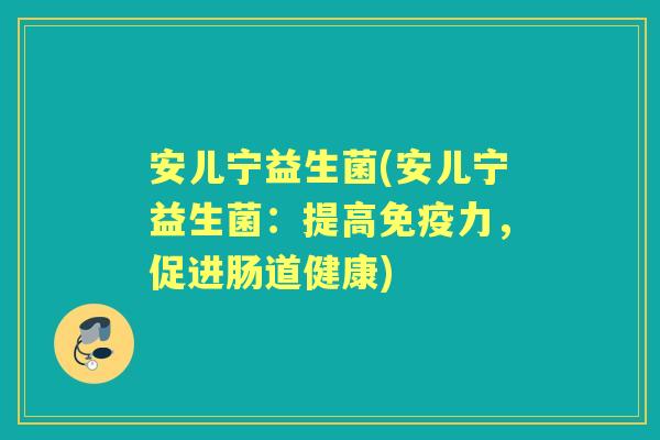 安儿宁益生菌(安儿宁益生菌：提高力，促进肠道健康)