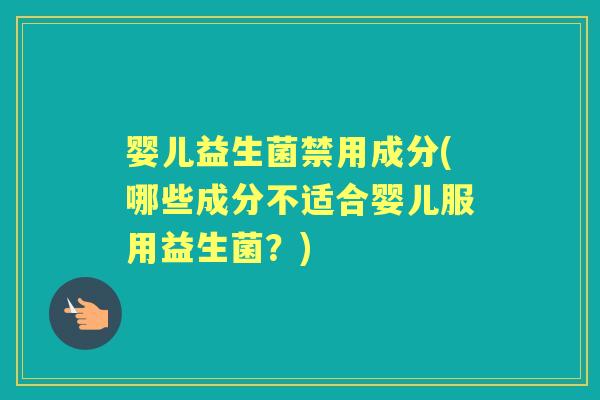婴儿益生菌禁用成分(哪些成分不适合婴儿服用益生菌?) 婴儿益生菌禁用成分(哪些成分不适合婴儿服用益生菌?)