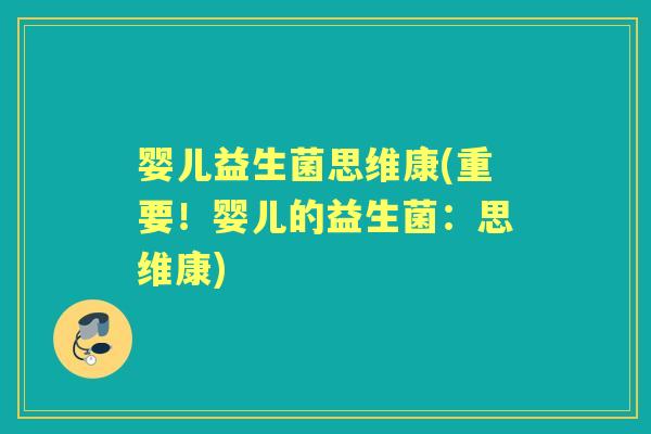 婴儿益生菌思维康(重要！婴儿的益生菌：思维康)