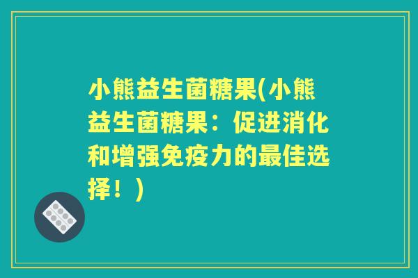 小熊益生菌糖果(小熊益生菌糖果：促进消化和增强力的佳选择！)