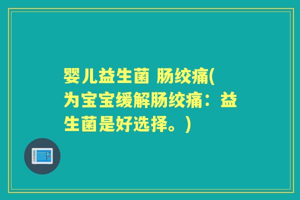 婴儿益生菌 肠绞痛(为宝宝缓解肠绞痛:益生菌是好选择。) 婴儿益生菌 肠绞痛(为宝宝缓解肠绞痛:益生菌是好选择。)
