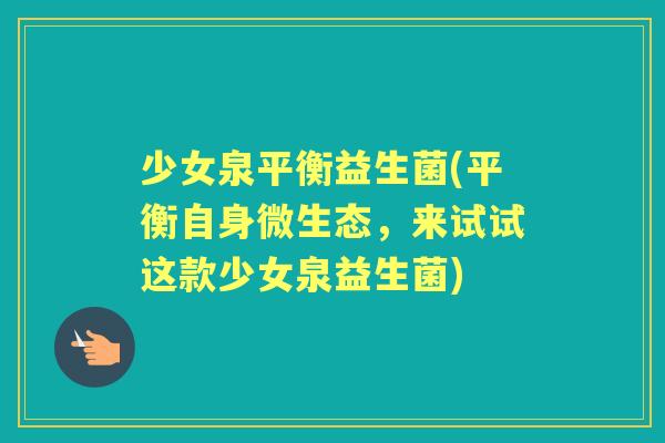 少女泉平衡益生菌(平衡自身微生态,来试试这款少女泉益生菌) 少女泉平衡益生菌(平衡自身微生态,来试试这款少女泉益生菌)