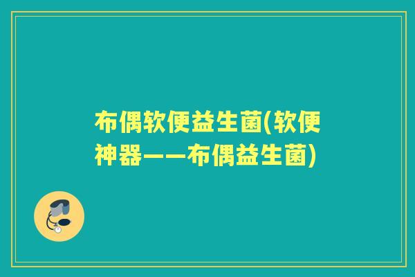 布偶软便益生菌(软便神器——布偶益生菌)