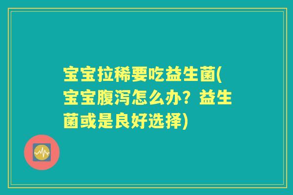 宝宝拉稀要吃益生菌(宝宝怎么办?益生菌或是良好选择) 宝宝拉稀要吃益生菌(宝宝怎么办?益生菌或是良好选择)