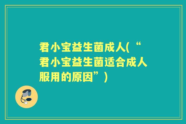 君小宝益生菌成人(“君小宝益生菌适合成人服用的原因”)