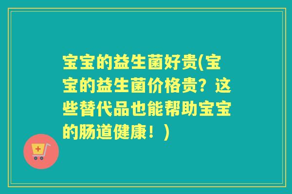 宝宝的益生菌好贵(宝宝的益生菌价格贵？这些替代品也能帮助宝宝的肠道健康！)