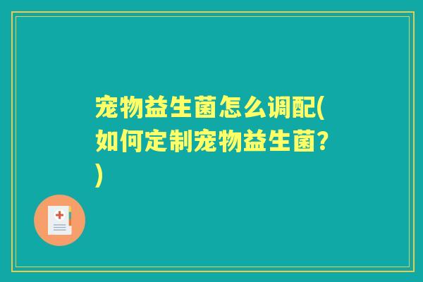 宠物益生菌怎么调配(如何定制宠物益生菌？)