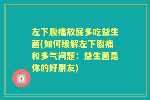 左下放屁多吃益生菌(如何缓解左下和多气问题:益生菌是你的好朋友) 左下放屁多吃益生菌(如何缓解左下和多气问题:益生菌是你的好朋友)