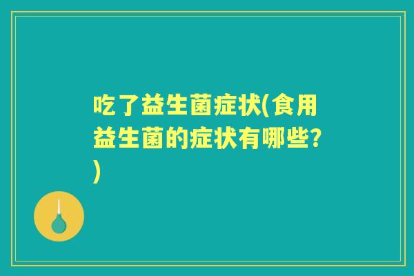 吃了益生菌症状(食用益生菌的症状有哪些?) 吃了益生菌症状(食用益生菌的症状有哪些?)