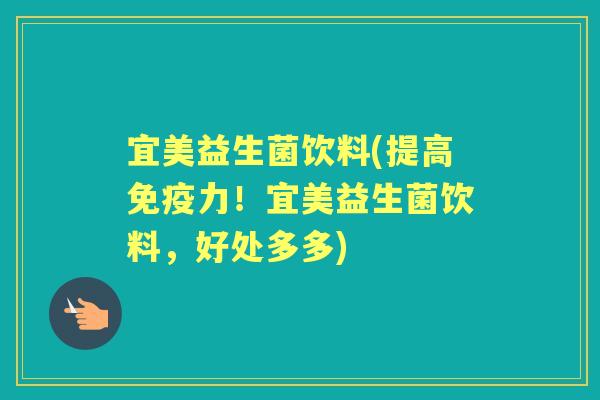 宜美益生菌饮料(提高力!宜美益生菌饮料,好处多多) 宜美益生菌饮料(提高力!宜美益生菌饮料,好处多多)