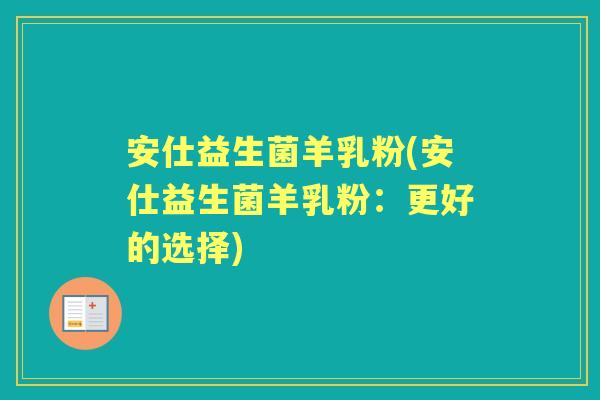 安仕益生菌羊乳粉(安仕益生菌羊乳粉:更好的选择) 安仕益生菌羊乳粉(安仕益生菌羊乳粉:更好的选择)