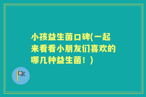 小孩益生菌口碑(一起来看看小朋友们喜欢的哪几种益生菌!) 小孩益生菌口碑(一起来看看小朋友们喜欢的哪几种益生菌!)