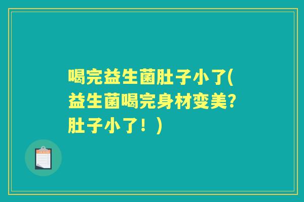 喝完益生菌肚子小了(益生菌喝完身材变美？肚子小了！)