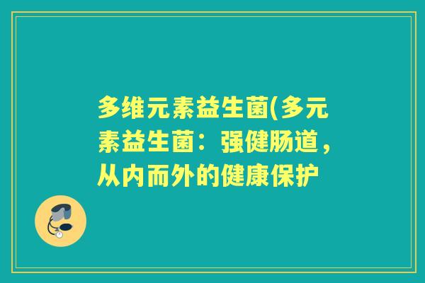 多维元素益生菌(多元素益生菌:强健肠道,从内而外的健康保护 多维元素益生菌(多元素益生菌:强健肠道,从内而外的健康保护
