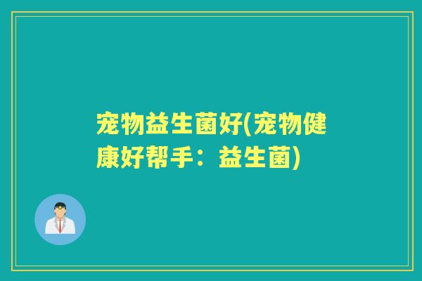 宠物益生菌好(宠物健康好帮手：益生菌)