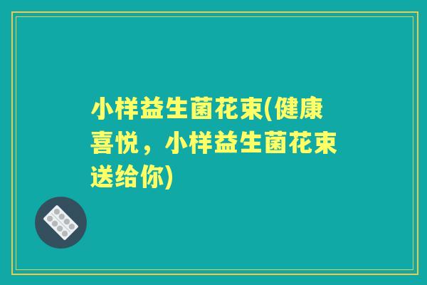 小样益生菌花束(健康喜悦,小样益生菌花束送给你) 小样益生菌花束(健康喜悦,小样益生菌花束送给你)