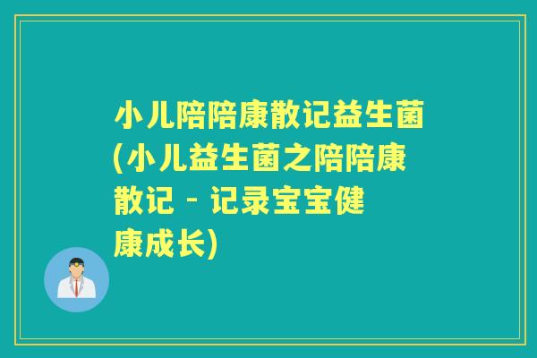 小儿陪陪康散记益生菌(小儿益生菌之陪陪康散记 - 记录宝宝健康成长)