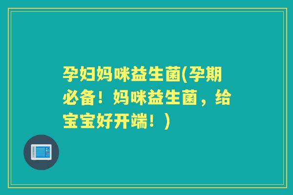 孕妇妈咪益生菌(孕期必备！妈咪益生菌，给宝宝好开端！)