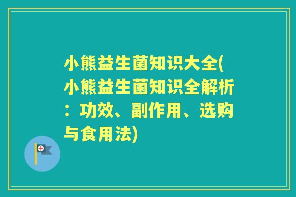 小熊益生菌知识大全(小熊益生菌知识全解析:功效、副作用、选购与食用法) 小熊益生菌知识大全(小熊益生菌知识全解析:功效、副作用、选购与食用法)