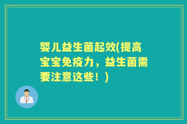 婴儿益生菌起效(提高宝宝力,益生菌需要注意这些!) 婴儿益生菌起效(提高宝宝力,益生菌需要注意这些!)