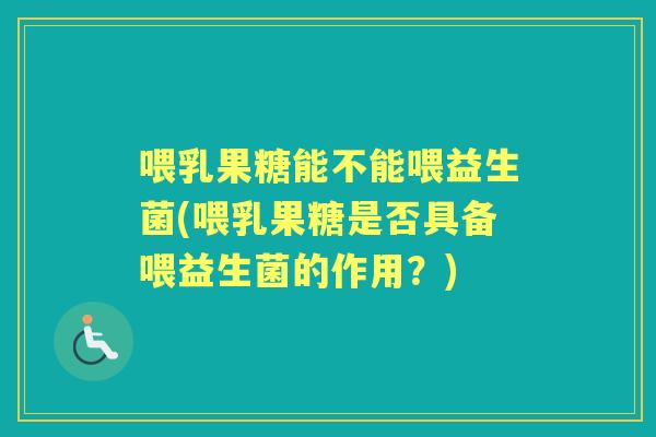 喂乳果糖能不能喂益生菌(喂乳果糖是否具备喂益生菌的作用?) 喂乳果糖能不能喂益生菌(喂乳果糖是否具备喂益生菌的作用?)