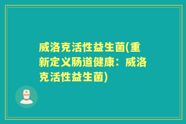 威洛克活性益生菌(重新定义肠道健康:威洛克活性益生菌) 威洛克活性益生菌(重新定义肠道健康:威洛克活性益生菌)